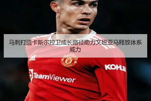 马刺打造卡斯尔控卫成长路径助力文班亚马释放体系威力