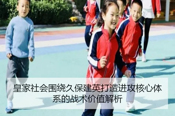 皇家社会围绕久保建英打造进攻核心体系的战术价值解析